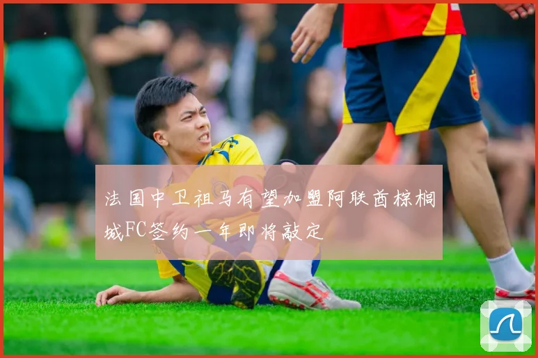 法国中卫祖马有望加盟阿联酋棕榈城FC签约一年即将敲定