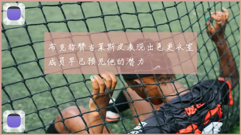 布克称赞吉莱斯皮表现出色更衣室成员早已预见他的潜力