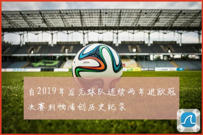自2019年后无球队连续两年进欧冠决赛利物浦创历史纪录