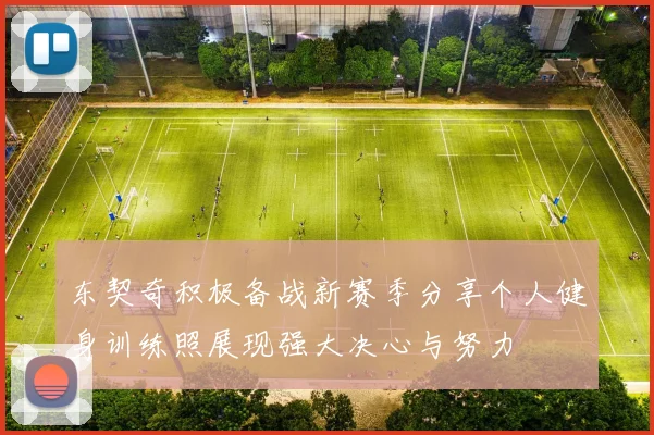 东契奇积极备战新赛季分享个人健身训练照展现强大决心与努力