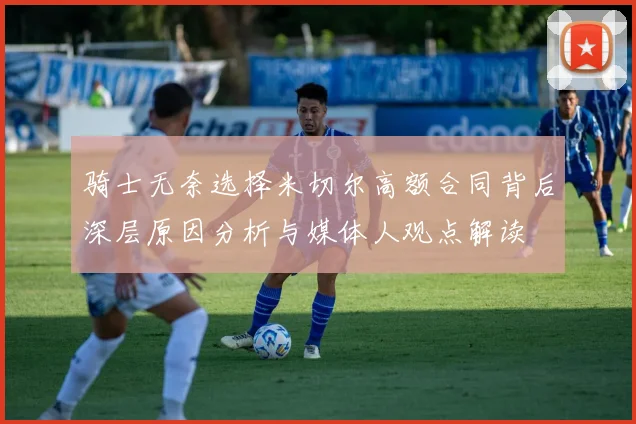 骑士无奈选择米切尔高额合同背后深层原因分析与媒体人观点解读