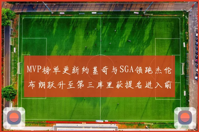 MVP榜单更新约基奇与SGA领跑杰伦布朗跃升至第三库里获提名进入前十
