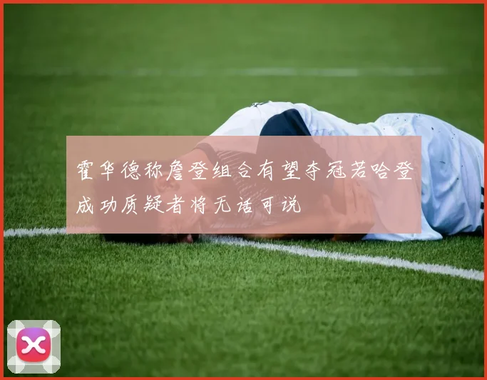 霍华德称詹登组合有望夺冠若哈登成功质疑者将无话可说