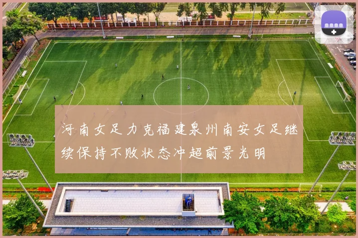 河南女足力克福建泉州南安女足继续保持不败状态冲超前景光明