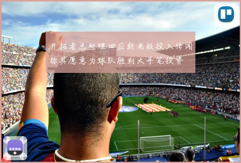 开拓者总经理回应新老板投入传闻称其愿意为球队胜利大手笔投资