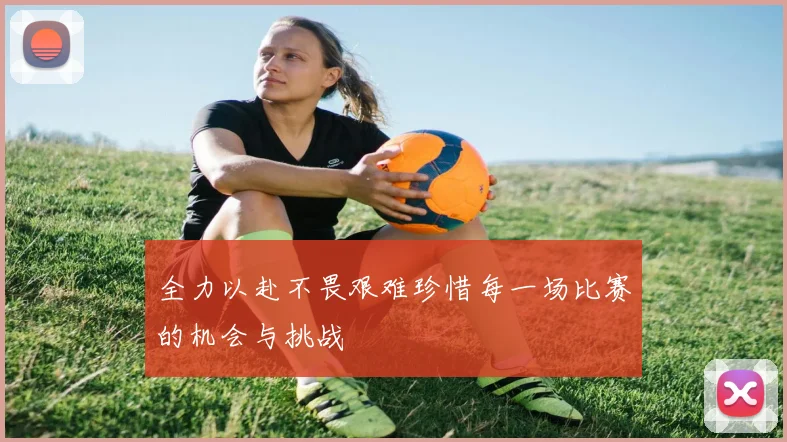 全力以赴不畏艰难珍惜每一场比赛的机会与挑战