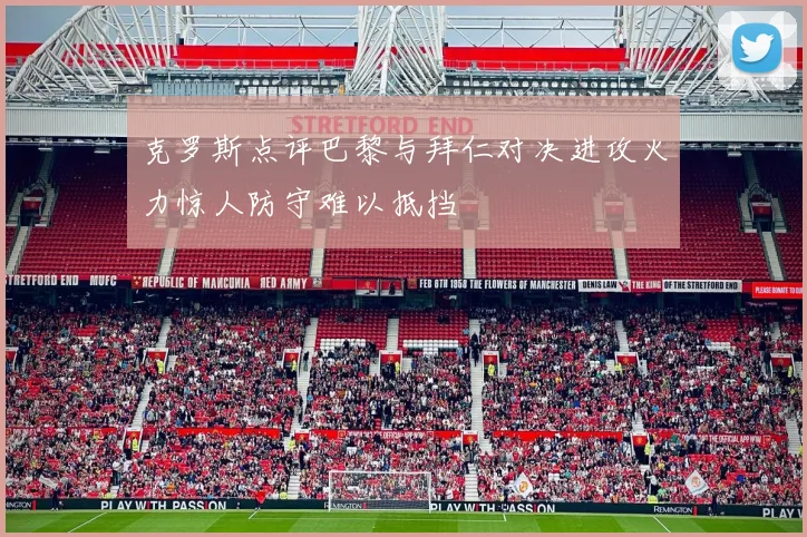 克罗斯点评巴黎与拜仁对决进攻火力惊人防守难以抵挡