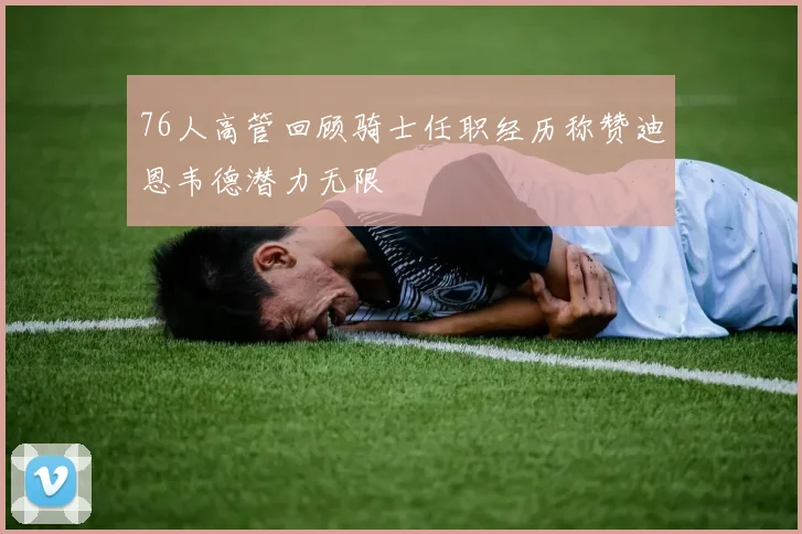 76人高管回顾骑士任职经历称赞迪恩韦德潜力无限